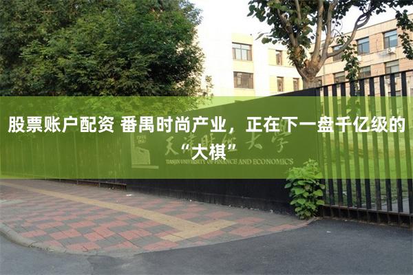 股票账户配资 番禺时尚产业,正在下一盘千亿级的“大棋”
