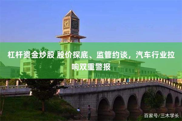 杠杆资金炒股 股价探底、监管约谈,汽车行业拉响双重警报