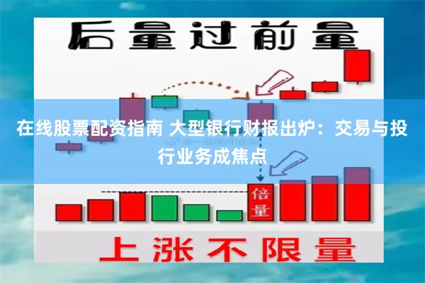在线股票配资指南 大型银行财报出炉：交易与投行业务成焦点