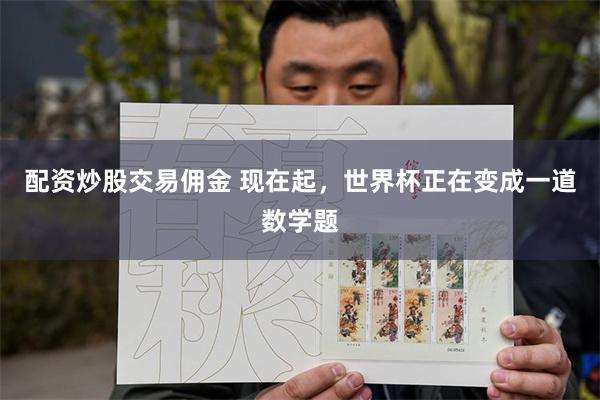 配资炒股交易佣金 现在起，世界杯正在变成一道数学题