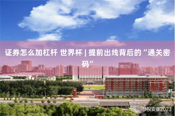 证券怎么加杠杆 世界杯 | 提前出线背后的“通关密码”