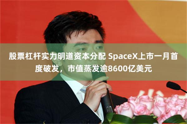 股票杠杆实力明道资本分配 SpaceX上市一月首度破发，市值蒸发逾8600亿美元