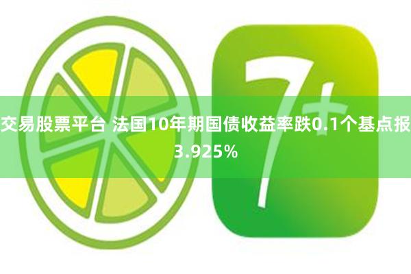 交易股票平台 法国10年期国债收益率跌0.1个基点报3.925%