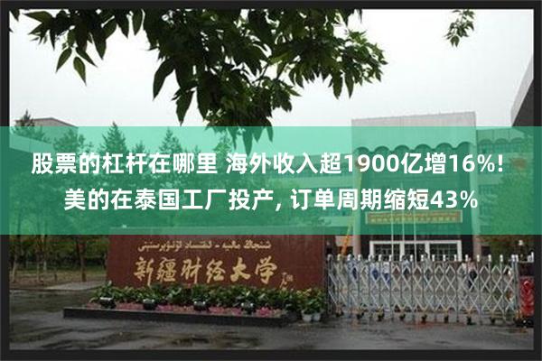 股票的杠杆在哪里 海外收入超1900亿增16%! 美的在泰国工厂投产, 订单周期缩短43%