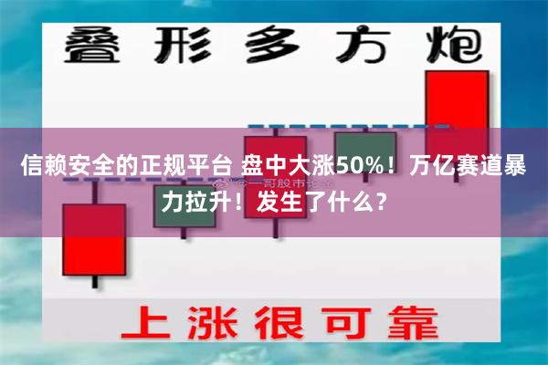 信赖安全的正规平台 盘中大涨50%！万亿赛道暴力拉升！发生了什么？