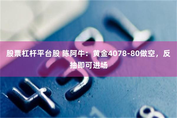股票杠杆平台股 陈阿牛:黄金4078-80做空,反抽即可进场