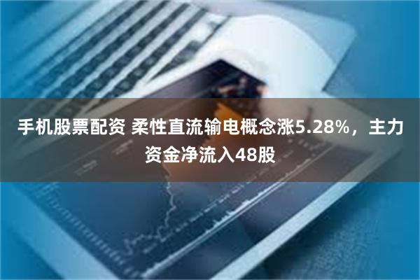 手机股票配资 柔性直流输电概念涨5.28%，主力资金净流入48股