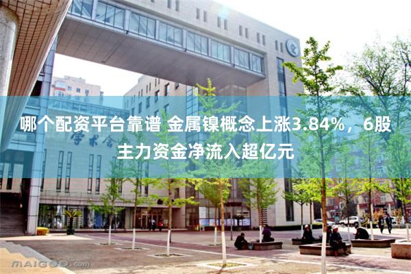 哪个配资平台靠谱 金属镍概念上涨3.84%，6股主力资金净流入超亿元