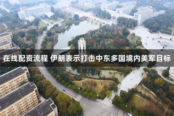 在线配资流程 伊朗表示打击中东多国境内美军目标