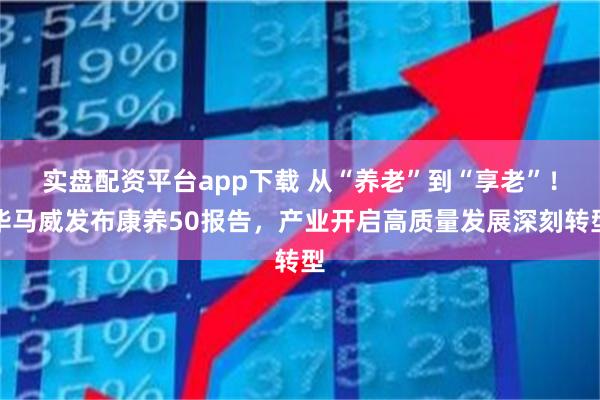 实盘配资平台app下载 从“养老”到“享老”！毕马威发布康养50报告，产业开启高质量发展深刻转型