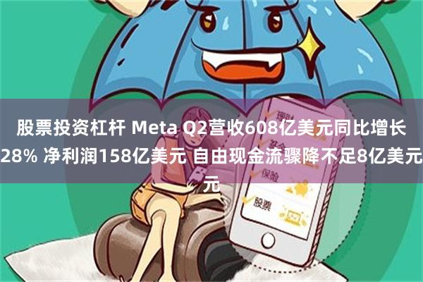 股票投资杠杆 Meta Q2营收608亿美元同比增长28% 净利润158亿美元 自由现金流骤降不足8亿美元