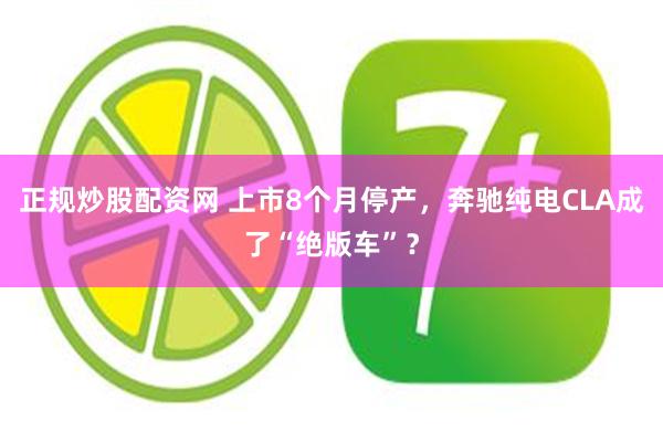正规炒股配资网 上市8个月停产,奔驰纯电CLA成了“绝版车”?