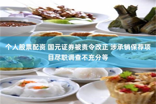 个人股票配资 国元证券被责令改正 涉承销保荐项目尽职调查不充分等
