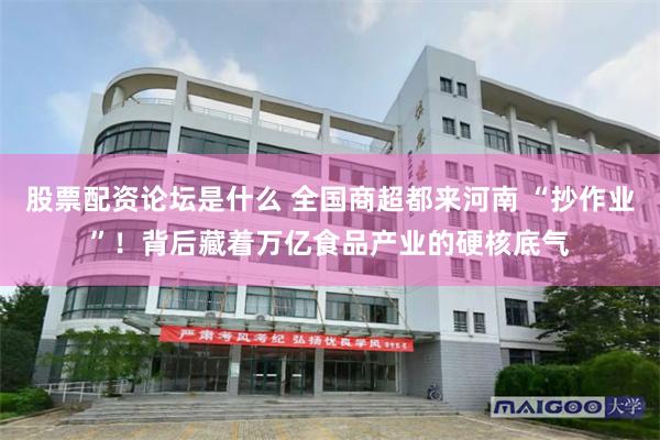 股票配资论坛是什么 全国商超都来河南 “抄作业”!背后藏着万亿食品产业的硬核底气