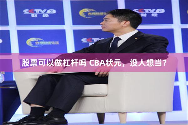 股票可以做杠杆吗 CBA状元,没人想当?