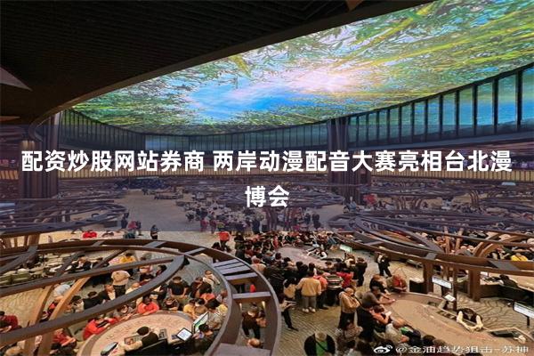 配资炒股网站券商 两岸动漫配音大赛亮相台北漫博会