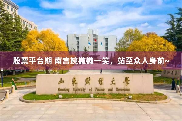 股票平台期 南宫婉微微一笑，站至众人身前~