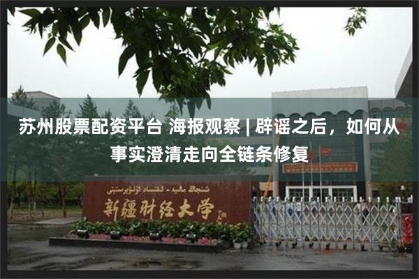 苏州股票配资平台 海报观察 | 辟谣之后，如何从事实澄清走向全链条修复
