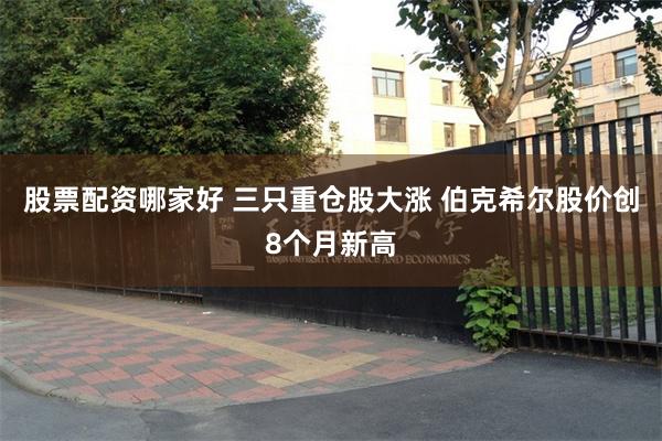 股票配资哪家好 三只重仓股大涨 伯克希尔股价创8个月新高