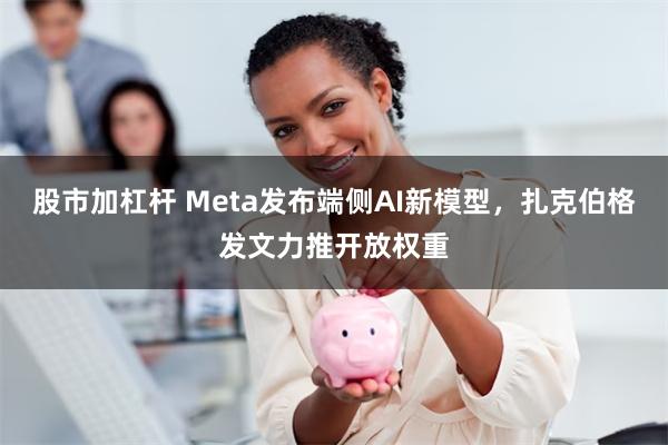 股市加杠杆 Meta发布端侧AI新模型，扎克伯格发文力推开放权重