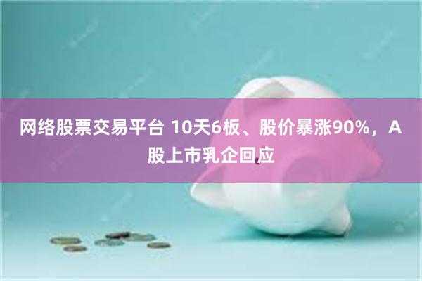 网络股票交易平台 10天6板、股价暴涨90%，A股上市乳企回应