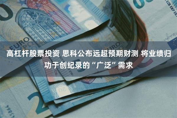 高杠杆股票投资 思科公布远超预期财测 将业绩归功于创纪录的“广泛”需求