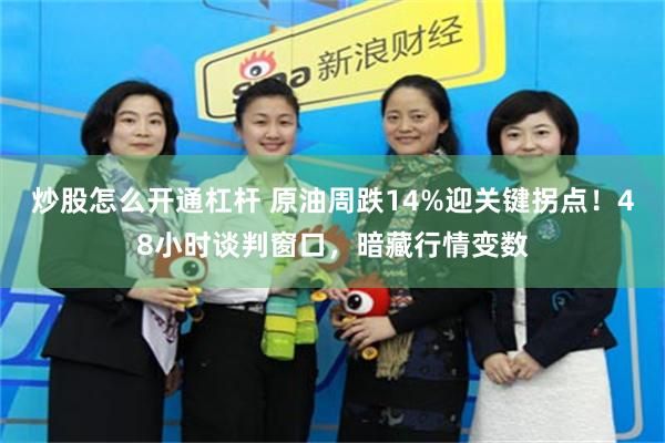 炒股怎么开通杠杆 原油周跌14%迎关键拐点！48小时谈判窗口，暗藏行情变数