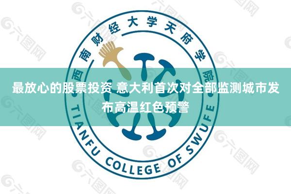 最放心的股票投资 意大利首次对全部监测城市发布高温红色预警
