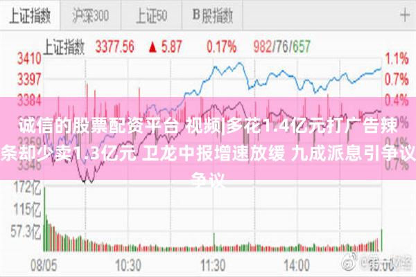诚信的股票配资平台 视频|多花1.4亿元打广告辣条却少卖1.3亿元 卫龙中报增速放缓 九成派息引争议