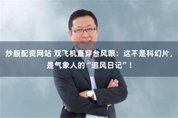 炒股配资网站 双飞机直穿台风眼：这不是科幻片，是气象人的“追风日记”！
