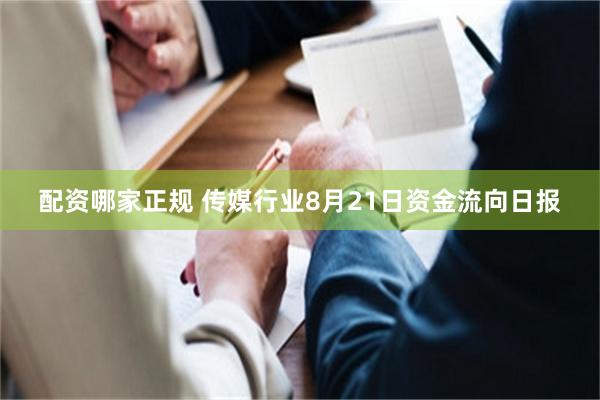 配资哪家正规 传媒行业8月21日资金流向日报