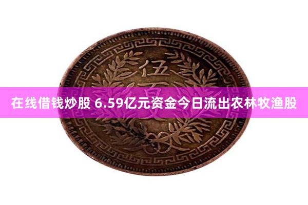 在线借钱炒股 6.59亿元资金今日流出农林牧渔股