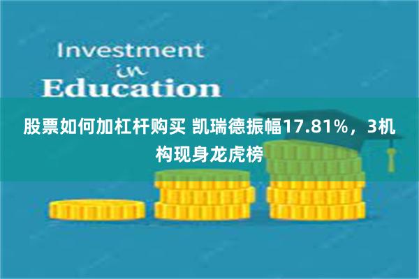 股票如何加杠杆购买 凯瑞德振幅17.81%,3机构现身龙虎榜