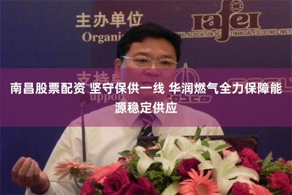 南昌股票配资 坚守保供一线 华润燃气全力保障能源稳定供应