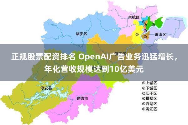 正规股票配资排名 OpenAI广告业务迅猛增长，年化营收规模达到10亿美元