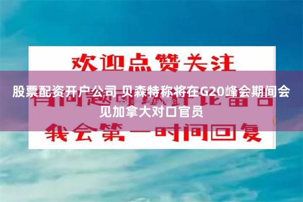 股票配资开户公司 贝森特称将在G20峰会期间会见加拿大对口官员