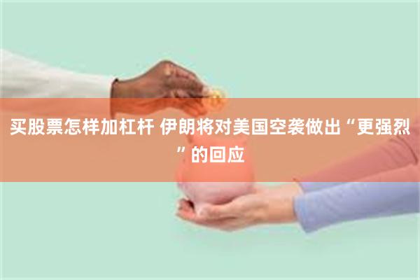 买股票怎样加杠杆 伊朗将对美国空袭做出“更强烈”的回应