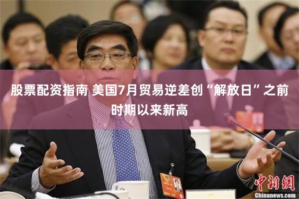 股票配资指南 美国7月贸易逆差创“解放日”之前时期以来新高