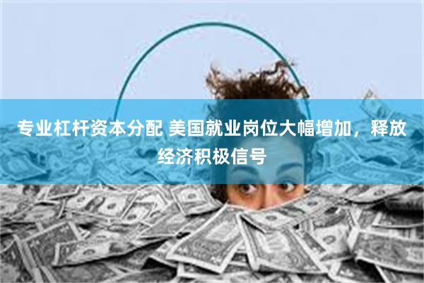 专业杠杆资本分配 美国就业岗位大幅增加，释放经济积极信号