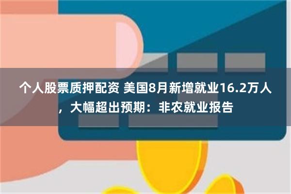个人股票质押配资 美国8月新增就业16.2万人，大幅超出预期：非农就业报告