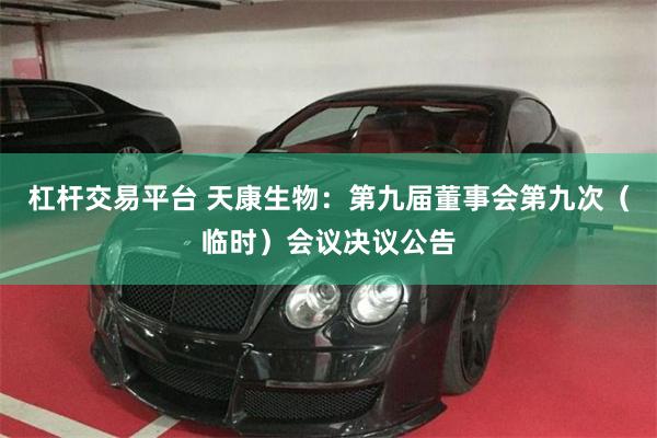 杠杆交易平台 天康生物:第九届董事会第九次(临时)会议决议公告