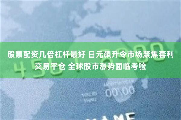 股票配资几倍杠杆最好 日元飙升令市场聚焦套利交易平仓 全球股市涨势面临考验