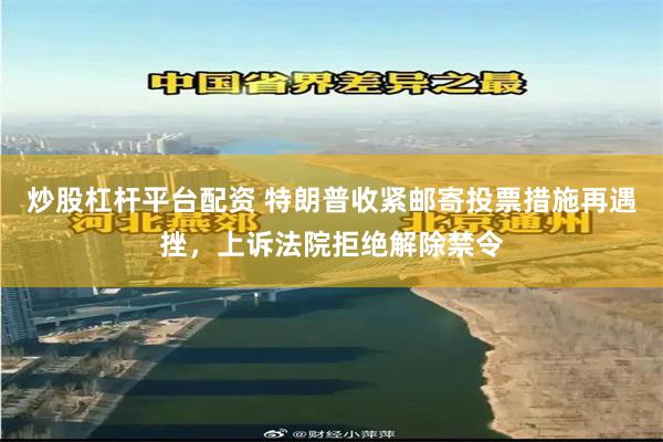 炒股杠杆平台配资 特朗普收紧邮寄投票措施再遇挫,上诉法院拒绝解除禁令