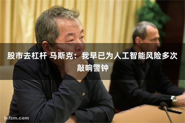 股市去杠杆 马斯克:我早已为人工智能风险多次敲响警钟