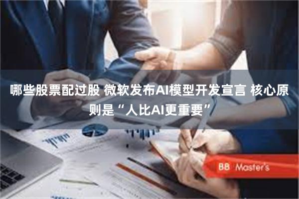 哪些股票配过股 微软发布AI模型开发宣言 核心原则是“人比AI更重要”