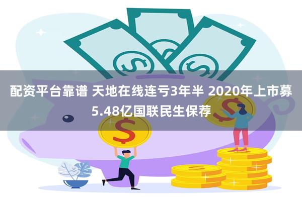 配资平台靠谱 天地在线连亏3年半 2020年上市募5.48亿国联民生保荐