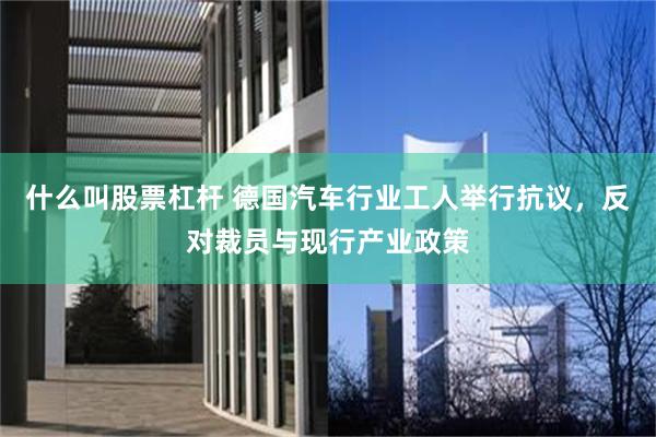 什么叫股票杠杆 德国汽车行业工人举行抗议，反对裁员与现行产业政策