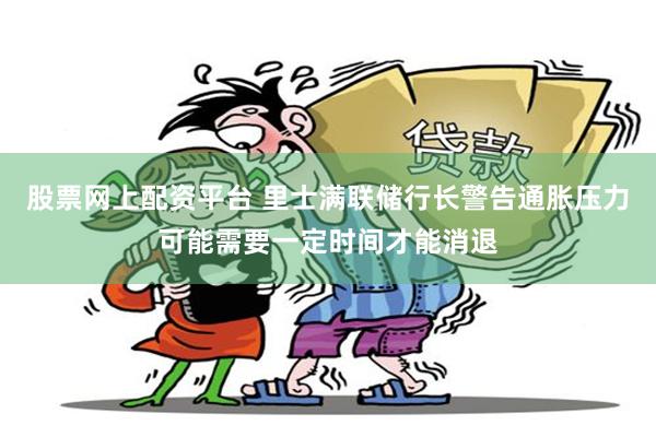股票网上配资平台 里士满联储行长警告通胀压力可能需要一定时间才能消退