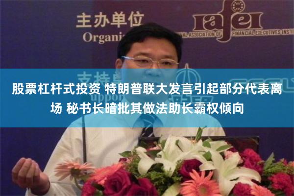 股票杠杆式投资 特朗普联大发言引起部分代表离场 秘书长暗批其做法助长霸权倾向