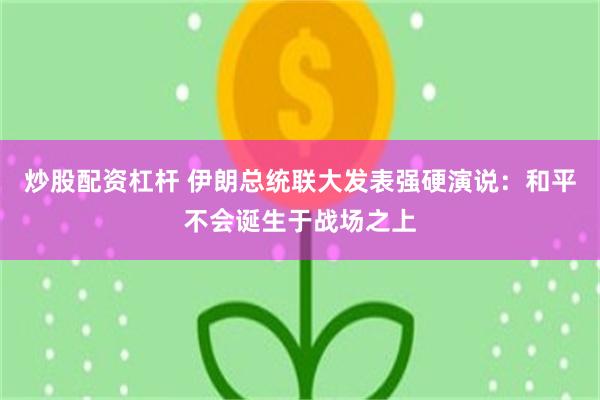 炒股配资杠杆 伊朗总统联大发表强硬演说：和平不会诞生于战场之上